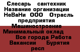 Слесарь - сантехник › Название организации ­ НеВаНи, ООО › Отрасль предприятия ­ Машиностроение › Минимальный оклад ­ 70 000 - Все города Работа » Вакансии   . Бурятия респ.